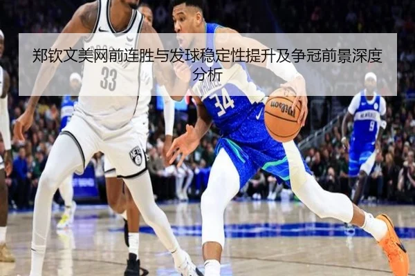 郑钦文美网前连胜与发球稳定性提升及争冠前景深度分析